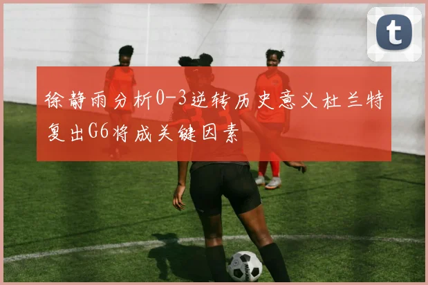 徐静雨分析0-3逆转历史意义杜兰特复出G6将成关键因素