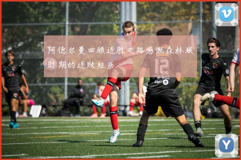 阿德尔曼回顾连胜之路感慨森林狼时期的连败经历