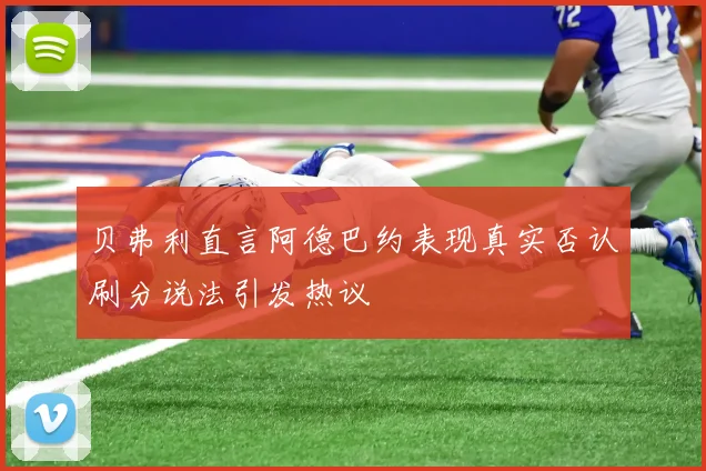 贝弗利直言阿德巴约表现真实否认刷分说法引发热议