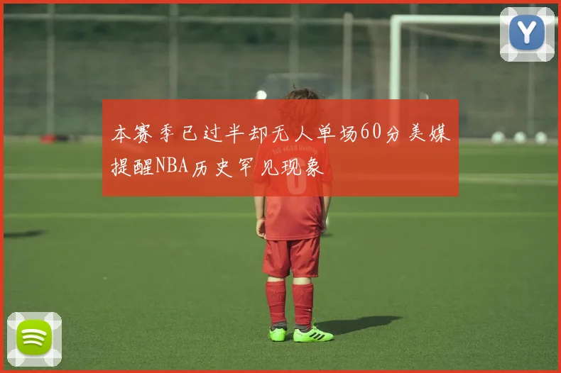 本赛季已过半却无人单场60分美媒提醒NBA历史罕见现象